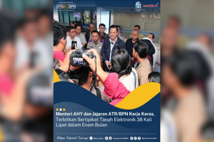 Wow! Menteri AHY dan Jajaran ATR/BPN Mampu Terbitkan Sertipikat Elektronik 38 kali lipat dalam 6 Bulan